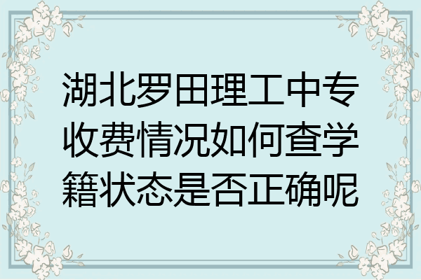 湖北罗田理工中专收费情况如何查学籍状态是否正确呢