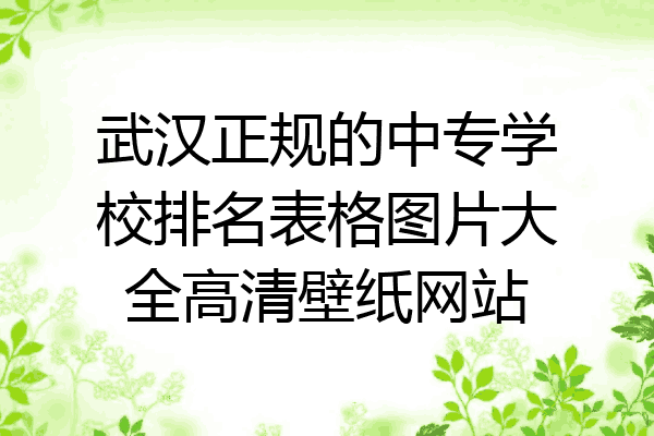 武汉正规的中专学校排名表格图片大全高清壁纸网站