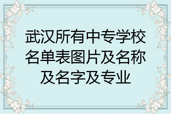武汉所有中专学校名单表图片及名称及名字及专业