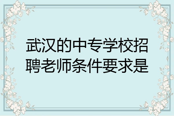 武汉的中专学校招聘老师条件要求是