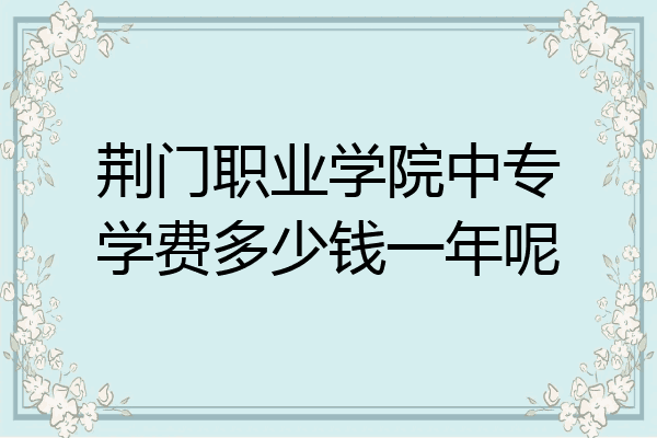 荆门职业学院中专学费多少钱一年呢