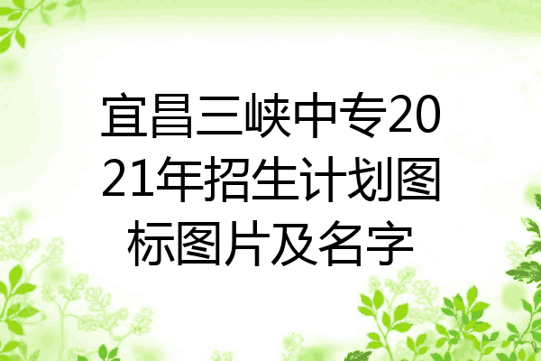 宜昌三峡中专2021年招生计划图标图片及名字