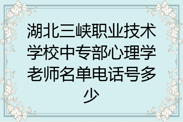 湖北三峡职业技术学校中专部心理学老师名单电话号多少