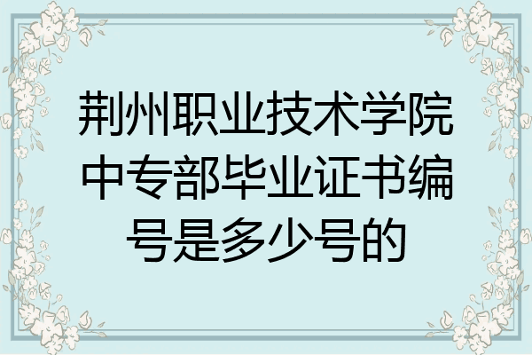 荆州职业技术学院中专部毕业证书编号是多少号的