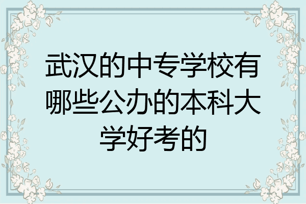 武汉的中专学校有哪些公办的本科大学好考的