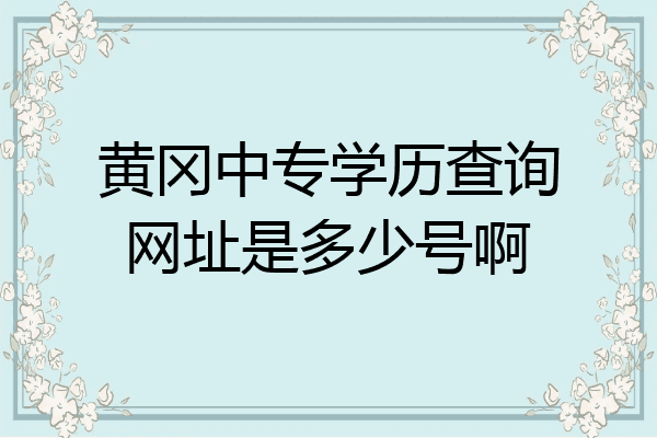 黄冈中专学历查询网址是多少号啊
