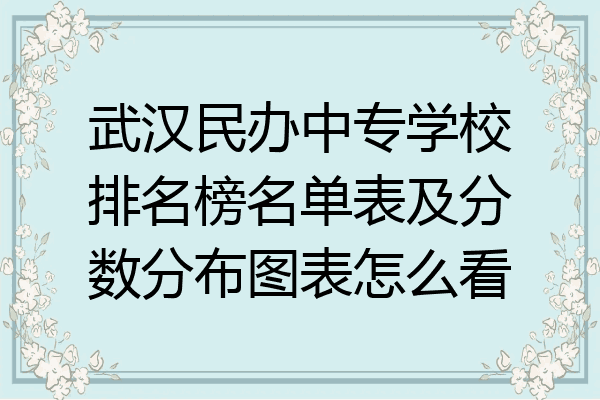 武汉民办中专学校排名榜名单表及分数分布图表怎么看