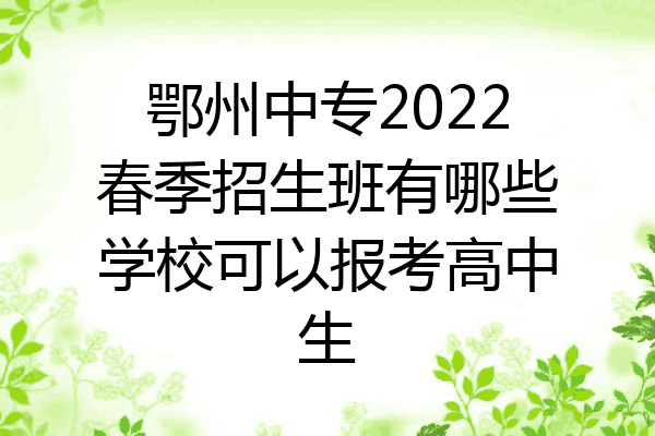 鄂州中专2022春季招生班有哪些学校可以报考高中生