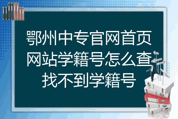 鄂州中专官网首页网站学籍号怎么查找不到学籍号