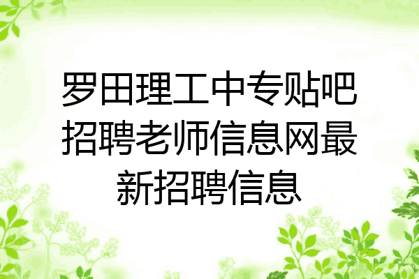 罗田理工中专贴吧招聘老师信息网最新招聘信息