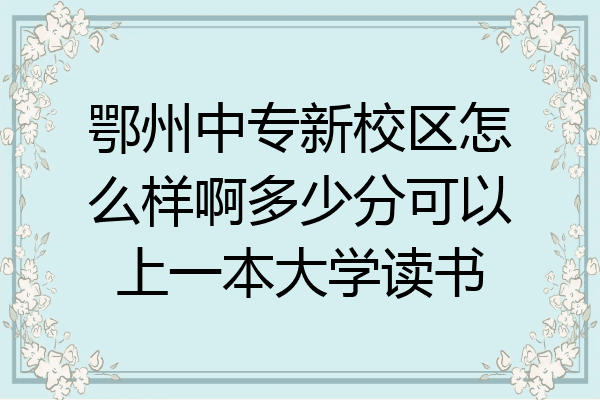 鄂州中专新校区怎么样啊多少分可以上一本大学读书