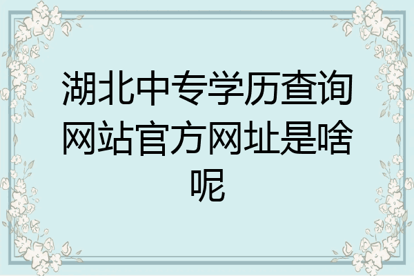 湖北中专学历查询网站官方网址是啥呢
