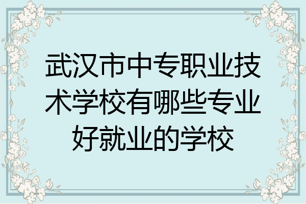 武汉市中专职业技术学校有哪些专业好就业的学校