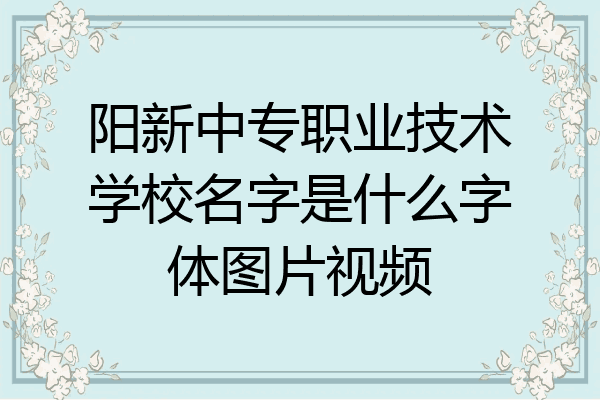 阳新中专职业技术学校名字是什么字体图片视频
