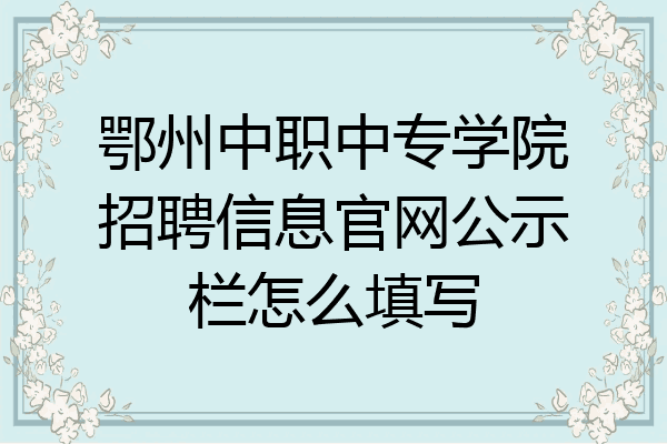 鄂州中职中专学院招聘信息官网公示栏怎么填写