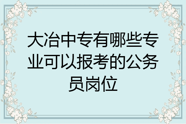 大冶中专有哪些专业可以报考的公务员岗位