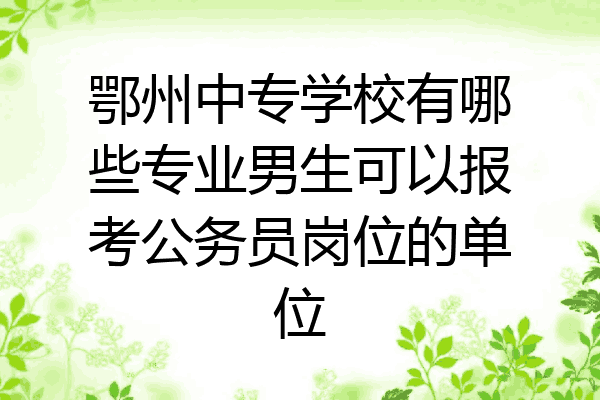 鄂州中专学校有哪些专业男生可以报考公务员岗位的单位