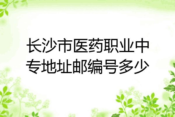 长沙市医药职业中专地址邮编号多少