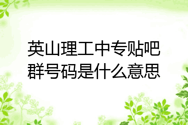 英山理工中专贴吧群号码是什么意思