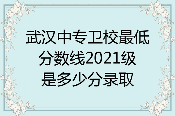 武汉中专卫校最低分数线2021级是多少分录取