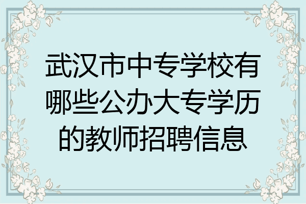 武汉市中专学校有哪些公办大专学历的教师招聘信息