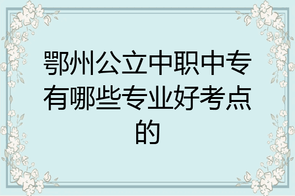 鄂州公立中职中专有哪些专业好考点的