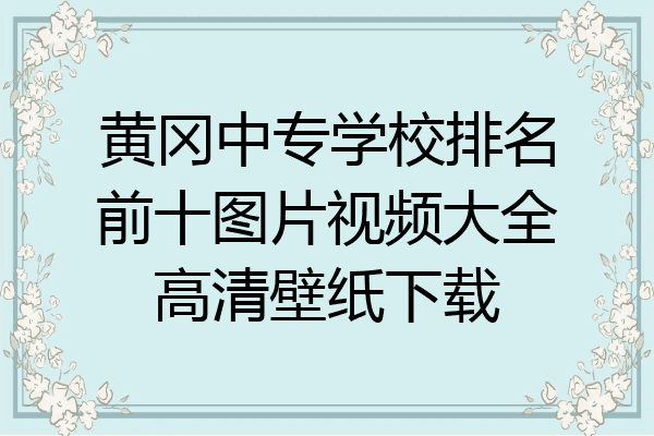 黄冈中专学校排名前十图片视频大全高清壁纸下载