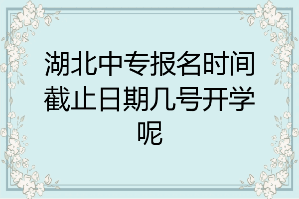 湖北中专报名时间截止日期几号开学呢