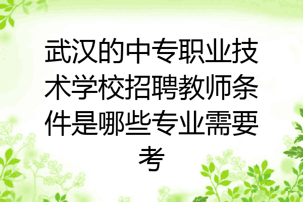 武汉的中专职业技术学校招聘教师条件是哪些专业需要考