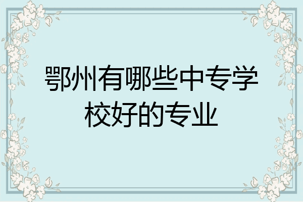 鄂州有哪些中专学校好的专业