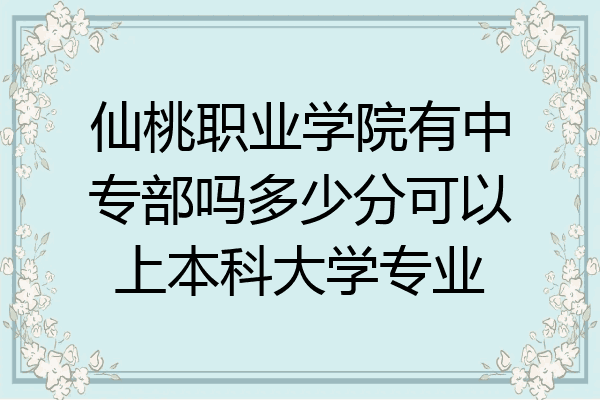 仙桃职业学院有中专部吗多少分可以上本科大学专业