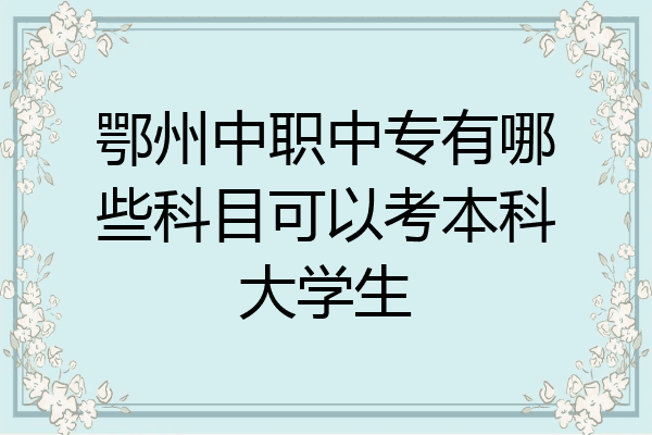 鄂州中职中专有哪些科目可以考本科大学生
