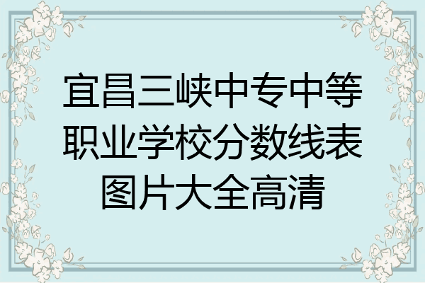 宜昌三峡中专中等职业学校分数线表图片大全高清