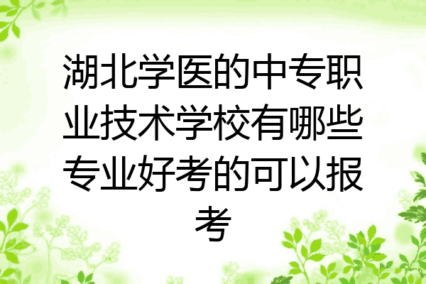 湖北学医的中专职业技术学校有哪些专业好考的可以报考