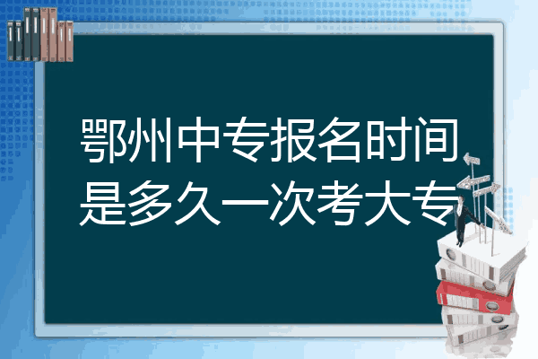 鄂州中专报名时间是多久一次考大专