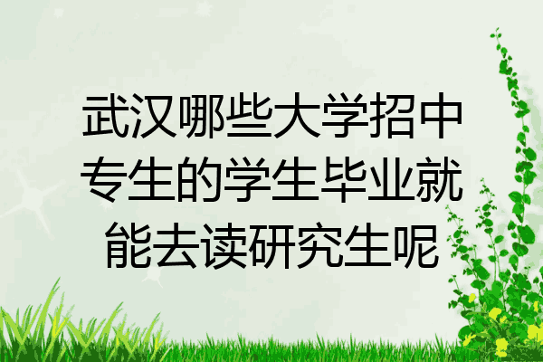 武汉哪些大学招中专生的学生毕业就能去读研究生呢