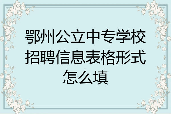鄂州公立中专学校招聘信息表格形式怎么填
