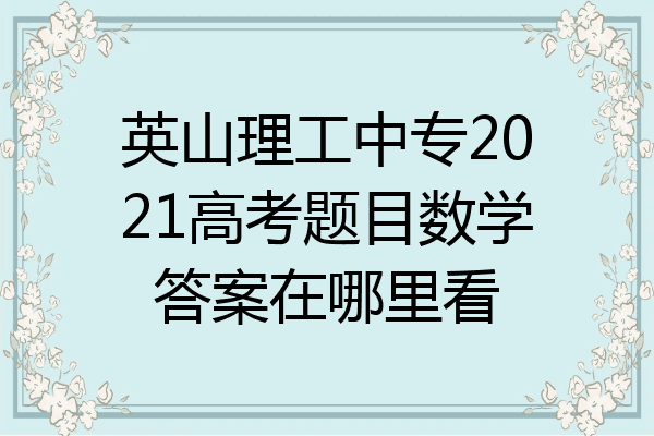 英山理工中专2021高考题目数学答案在哪里看