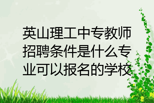 英山理工中专教师招聘条件是什么专业可以报名的学校