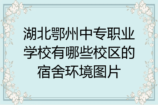 湖北鄂州中专职业学校有哪些校区的宿舍环境图片