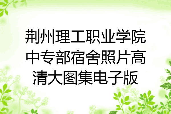 荆州理工职业学院中专部宿舍照片高清大图集电子版