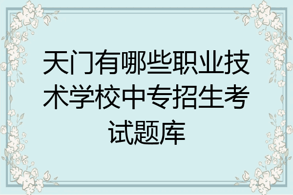 天门有哪些职业技术学校中专招生考试题库