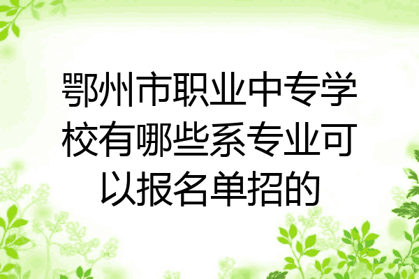 鄂州市职业中专学校有哪些系专业可以报名单招的