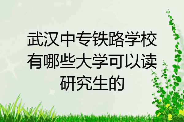武汉中专铁路学校有哪些大学可以读研究生的