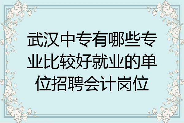 武汉中专有哪些专业比较好就业的单位招聘会计岗位