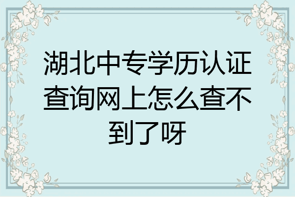 湖北中专学历认证查询网上怎么查不到了呀