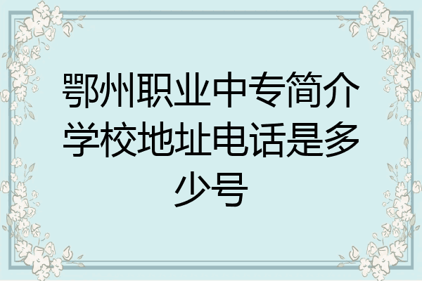 鄂州职业中专简介学校地址电话是多少号