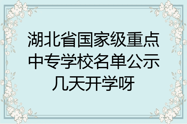 湖北省国家级重点中专学校名单公示几天开学呀