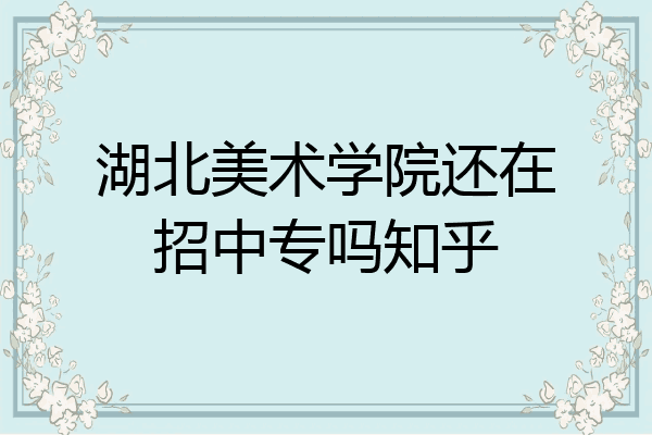 湖北美术学院还在招中专吗知乎