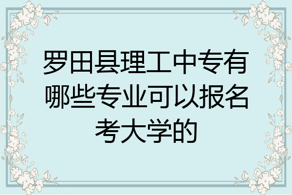 罗田县理工中专有哪些专业可以报名考大学的